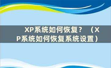 XP系统如何恢复？ （XP系统如何恢复系统设置）